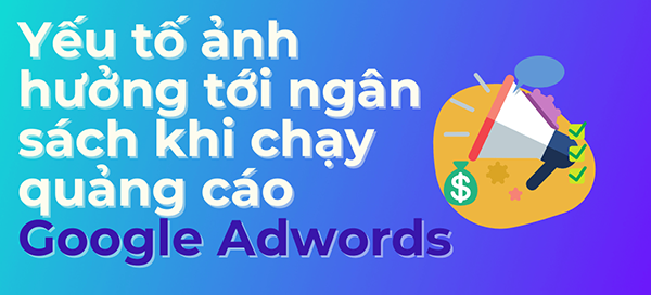 Các yếu tố sẽ ảnh hưởng đến ngân sách khi chạy quảng Google
