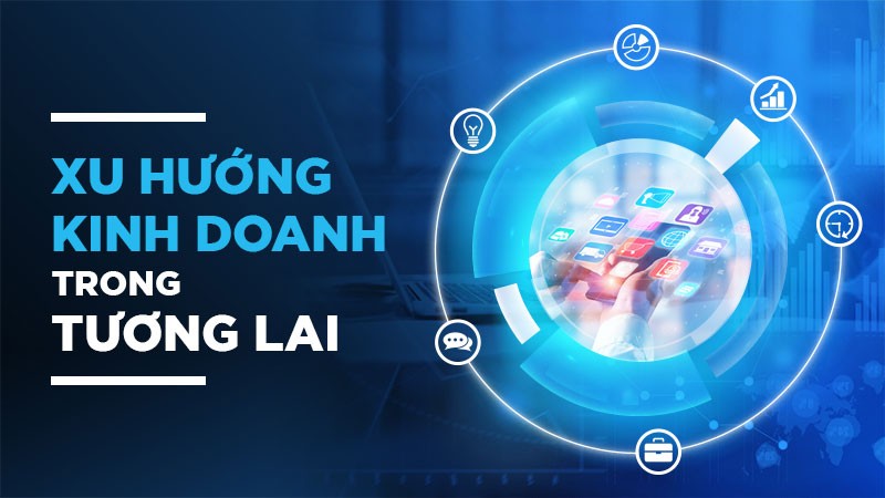 Xu hướng kinh doanh 2022 | Tổng hợp những xu hướng kinh doanh mới nhất